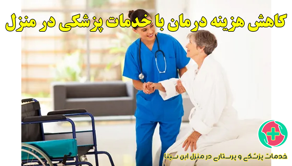 چگونه خدمات پزشکی و پرستاری در منزل می‌تواند به کاهش هزینه‌های درمانی کمک کند؟